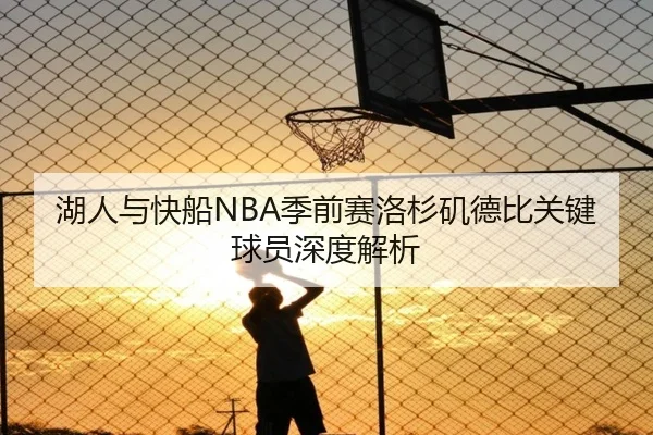 湖人与快船NBA季前赛洛杉矶德比关键球员深度解析